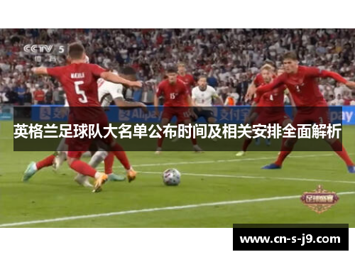 英格兰足球队大名单公布时间及相关安排全面解析 英格兰足球队大名单公布时间及相关安排全面解析