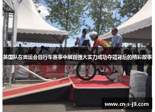 英国队在奥运会自行车赛事中展现强大实力成功夺冠背后的精彩故事 英国队在奥运会自行车赛事中展现强大实力成功夺冠背后的精彩故事