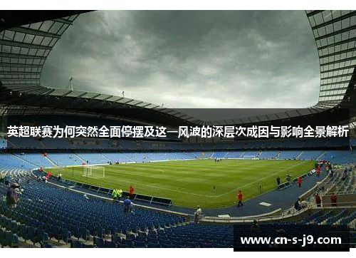英超联赛为何突然全面停摆及这一风波的深层次成因与影响全景解析 英超联赛为何突然全面停摆及这一风波的深层次成因与影响全景解析