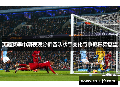 英超赛季中期表现分析各队状态变化与争冠形势展望 英超赛季中期表现分析各队状态变化与争冠形势展望