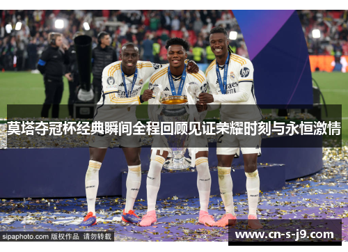 莫塔夺冠杯经典瞬间全程回顾见证荣耀时刻与永恒激情 莫塔夺冠杯经典瞬间全程回顾见证荣耀时刻与永恒激情