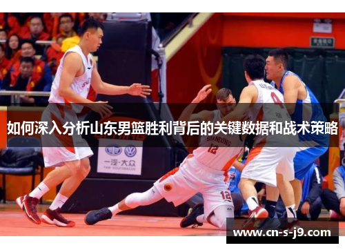如何深入分析山东男篮胜利背后的关键数据和战术策略