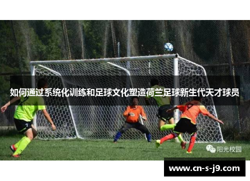 如何通过系统化训练和足球文化塑造荷兰足球新生代天才球员 如何通过系统化训练和足球文化塑造荷兰足球新生代天才球员