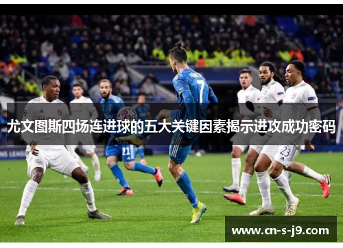 尤文图斯四场连进球的五大关键因素揭示进攻成功密码 尤文图斯四场连进球的五大关键因素揭示进攻成功密码