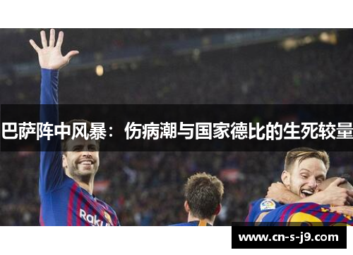 巴萨阵中风暴：伤病潮与国家德比的生死较量