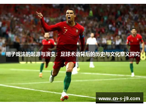 帽子戏法的起源与演变：足球术语背后的历史与文化意义探究