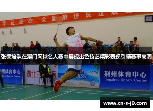 张德培队在澳门网球名人赛中展现出色技艺精彩表现引领赛事高潮