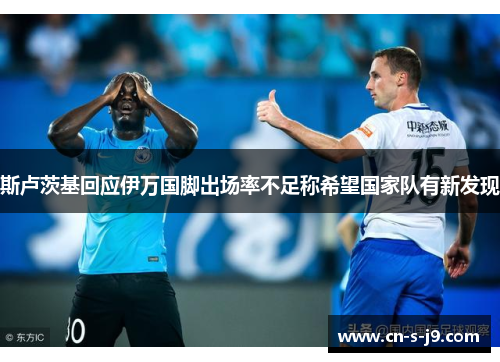 斯卢茨基回应伊万国脚出场率不足称希望国家队有新发现