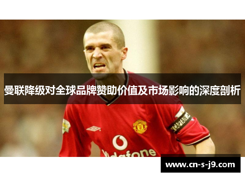 曼联降级对全球品牌赞助价值及市场影响的深度剖析