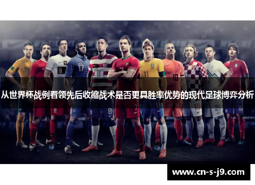 从世界杯战例看领先后收缩战术是否更具胜率优势的现代足球博弈分析