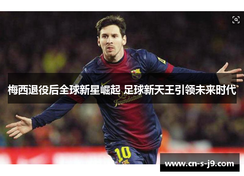 梅西退役后全球新星崛起 足球新天王引领未来时代