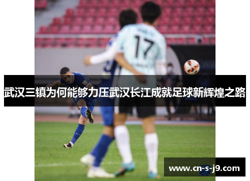 武汉三镇为何能够力压武汉长江成就足球新辉煌之路