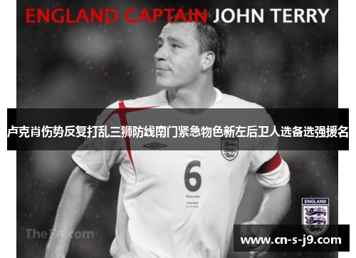 卢克肖伤势反复打乱三狮防线南门紧急物色新左后卫人选备选强援名