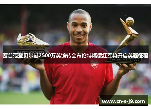 塞普范登贝尔赫2500万英镑转会布伦特福德红军将开启英超征程