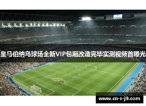 皇马伯纳乌球场全新VIP包厢改造完毕实测视频首曝光