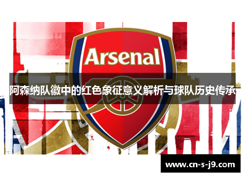 阿森纳队徽中的红色象征意义解析与球队历史传承 阿森纳队徽中的红色象征意义解析与球队历史传承