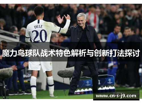 魔力鸟球队战术特色解析与创新打法探讨 魔力鸟球队战术特色解析与创新打法探讨