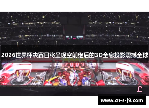 2026世界杯决赛日将呈现空前绝后的3D全息投影震撼全球 2026世界杯决赛日将呈现空前绝后的3D全息投影震撼全球